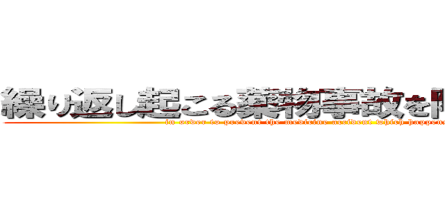 繰り返し起こる薬物事故を防ぐために・・・ (in order to prevent the medicine accident which happens repeatedly)