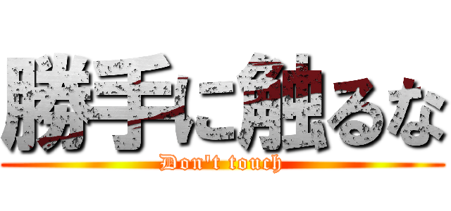 勝手に触るな (Don\'t touch)
