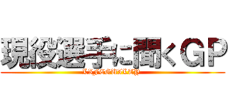 現役選手に聞くＧＰ (LIFEGUILTY )