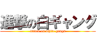 進撃の白ギャング (attack on white gangs)