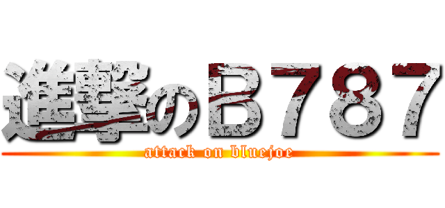 進撃のＢ７８７ (attack on bluejoe)