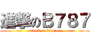 進撃のＢ７８７ (attack on bluejoe)