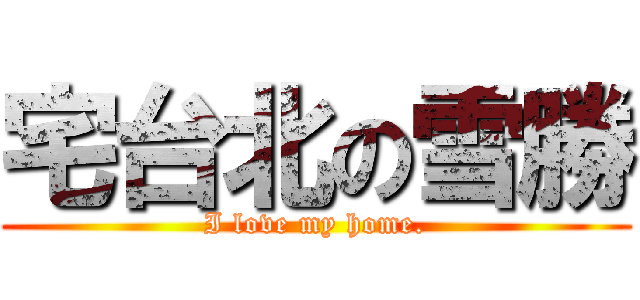 宅台北の雪勝 (I love my home.)