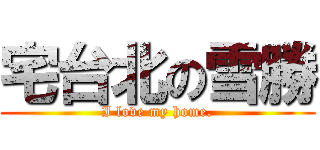 宅台北の雪勝 (I love my home.)