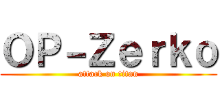 ＯＰ－Ｚｅｒｋｏ (attack on titan)