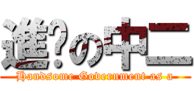 進擊の中二 (Handsome Government as a)