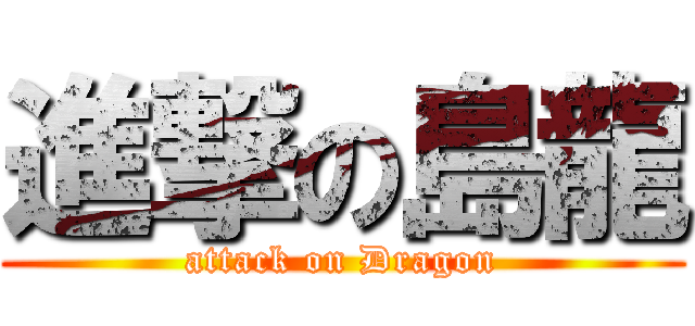 進撃の島龍 (attack on Dragon)