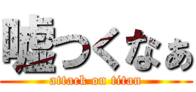 嘘つくなぁ (attack on titan)
