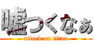 嘘つくなぁ (attack on titan)