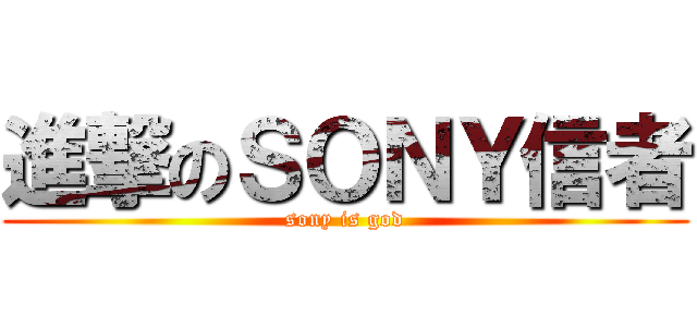 進撃のＳＯＮＹ信者 (sony is god)