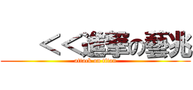    ＜＜進撃の藝兆 (attack on titan)