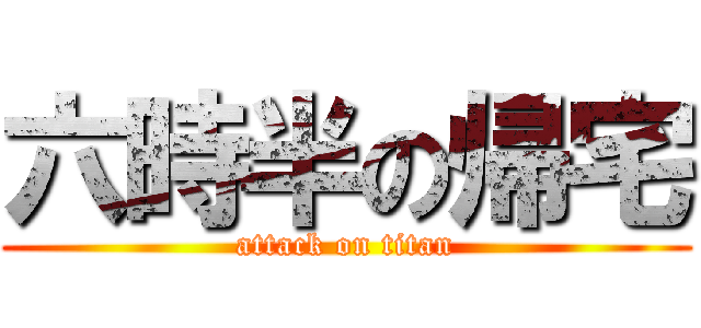 六時半の帰宅 (attack on titan)