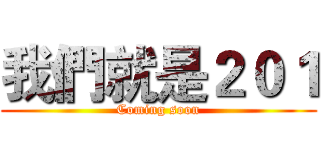 我們就是２０１ (Coming soon)