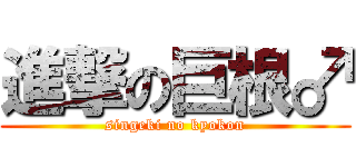 進撃の巨根♂ (singeki no kyokon)