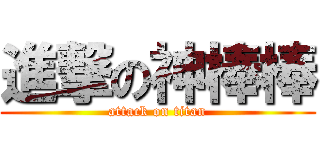 進撃の神棒棒 (attack on titan)