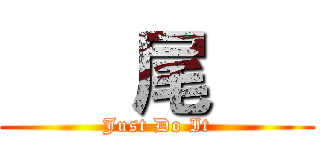       尾      (Just Do It)