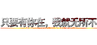 只要有你在，我就无所不能 (As long as you are,I will be equal to anything)