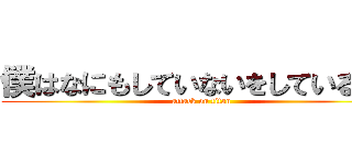 僕はなにもしていないをしているのさ (attack on titan)