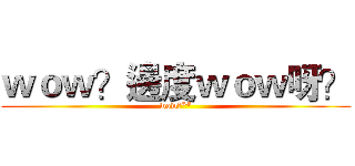ｗｏｗ？邊度ｗｏｗ呀？ (wow你**)
