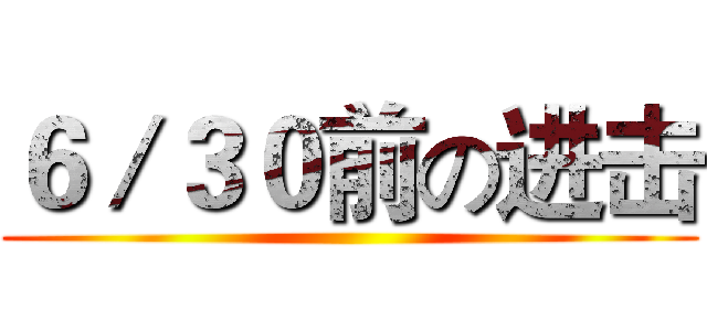 ６／３０前の进击 ()