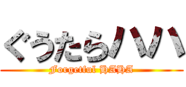 ぐうたらハハ (Forgetful HAHA)