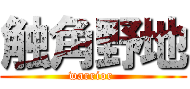 触角野地 (warrior )