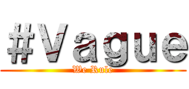 ＃Ｖａｇｕｅ (We Rule)