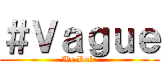 ＃Ｖａｇｕｅ (We Rule)