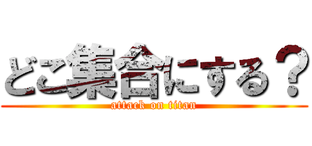 どこ集合にする？ (attack on titan)