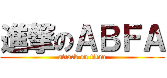 進撃のＡＢＦＡ (attack on titan)