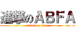 進撃のＡＢＦＡ (attack on titan)