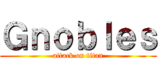 Ｇｎｏｂｌｅｓ (attack on titan)