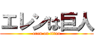 エレンは巨人 (eren on titan)