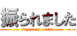 振られました (sayonara ossan)