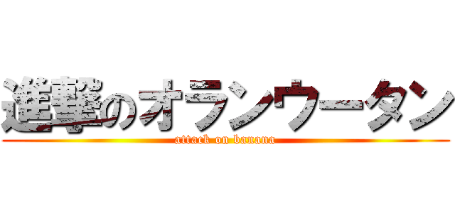 進撃のオランウータン (attack on banana)