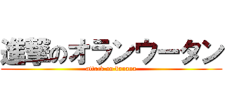 進撃のオランウータン (attack on banana)