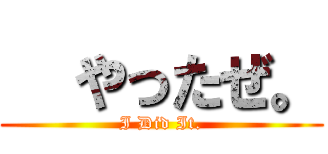   やったぜ。 (I Did It.)