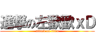 進撃の左歡歡ｘＤ (attack on titan)