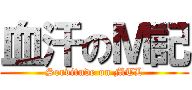 血汗のＭ記 (Servitude on MTL)