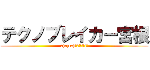 テクノブレイカー宮根 (oh,yeah!!!!!!!!)