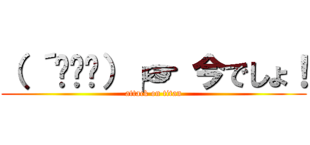 （ ´థ౪థ）╭☞ 今でしょ！ (attack on titan)