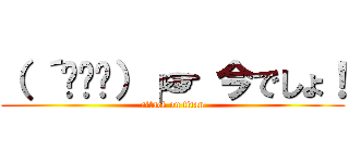 （ ´థ౪థ）╭☞ 今でしょ！ (attack on titan)