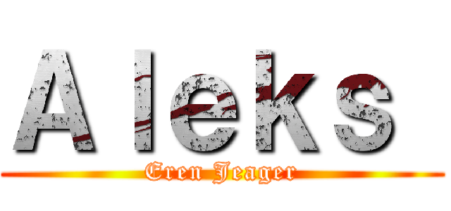Ａｌｅｋｓ  (Eren Jeager)