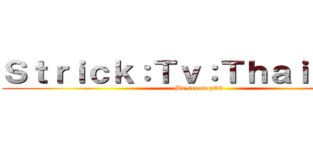 Ｓｔｒｉｃｋ：Ｔｖ：Ｔｈａｉｌａｎｄ (Mr.treetop89)