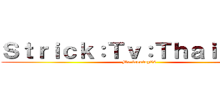 Ｓｔｒｉｃｋ：Ｔｖ：Ｔｈａｉｌａｎｄ (Mr.treetop89)