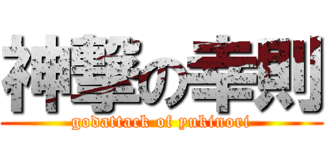 神撃の幸則 (godattack of yukinori)