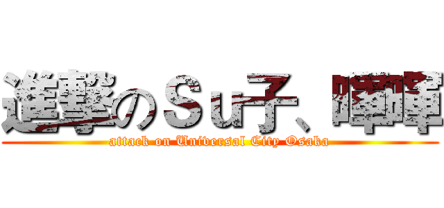 進撃のＳｕ子、暉暉 (attack on Universal City Osaka)