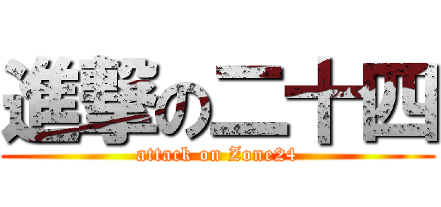 進撃の二十四 (attack on Zone24)