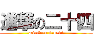 進撃の二十四 (attack on Zone24)
