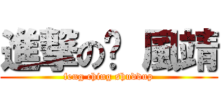 進撃の噓 風靖 (feng ching shuddup)